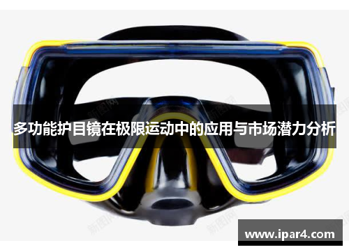 多功能护目镜在极限运动中的应用与市场潜力分析