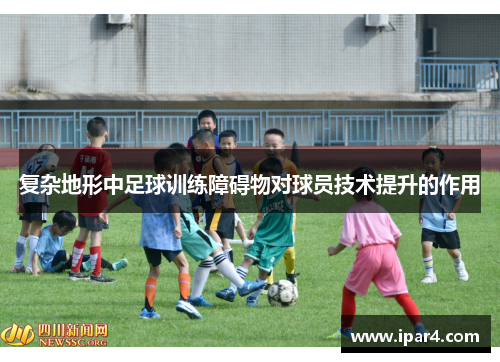 复杂地形中足球训练障碍物对球员技术提升的作用